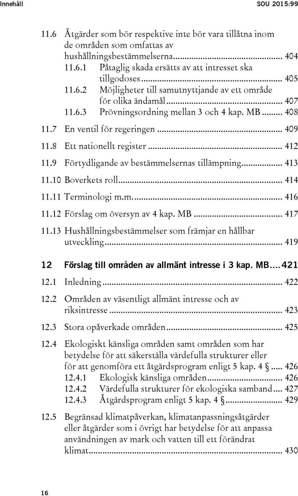 8 Ett nationellt register... 412 11.9 Förtydligande av bestämmelsernas tillämpning... 413 11.10 Boverkets roll... 414 11.11 Terminologi m.m.... 416 11.12 Förslag om översyn av 4 kap. MB... 417 11.