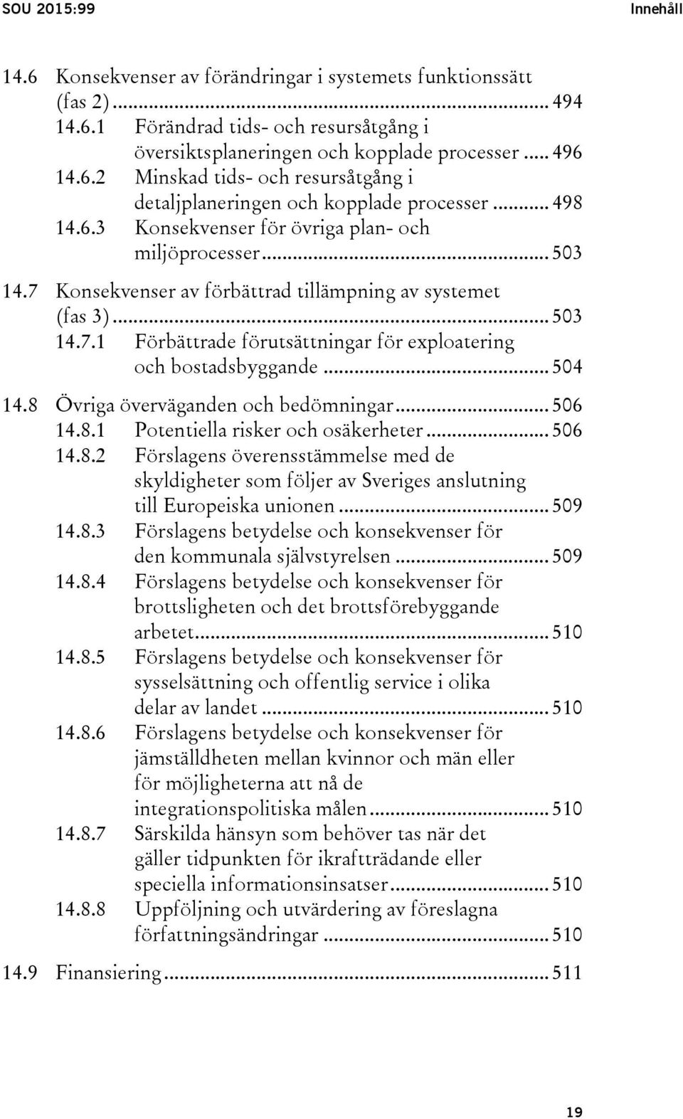 .. 504 14.8 Övriga överväganden och bedömningar... 506 14.8.1 Potentiella risker och osäkerheter... 506 14.8.2 Förslagens överensstämmelse med de skyldigheter som följer av Sveriges anslutning till Europeiska unionen.