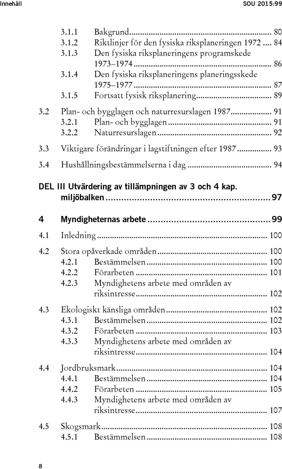 3 Viktigare förändringar i lagstiftningen efter 1987... 93 3.4 Hushållningsbestämmelserna i dag... 94 DEL III Utvärdering av tillämpningen av 3 och 4 kap. miljöbalken... 97 4 Myndigheternas arbete.