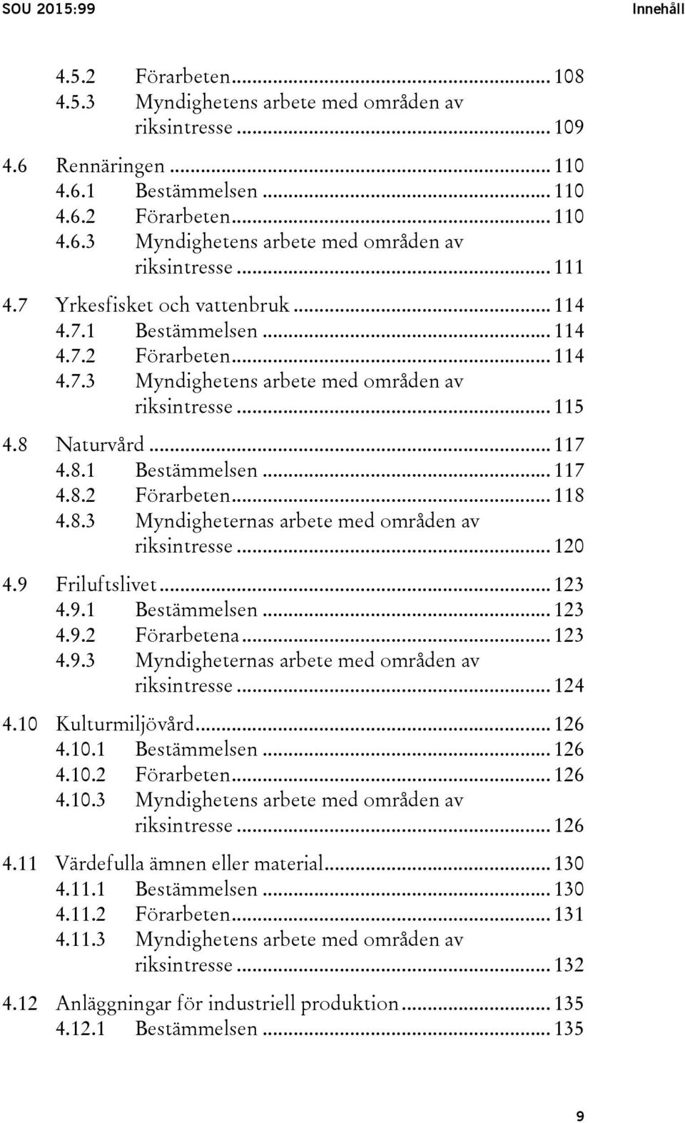 8.3 Myndigheternas arbete med områden av riksintresse... 120 4.9 Friluftslivet... 123 4.9.1 Bestämmelsen... 123 4.9.2 Förarbetena... 123 4.9.3 Myndigheternas arbete med områden av riksintresse... 124 4.