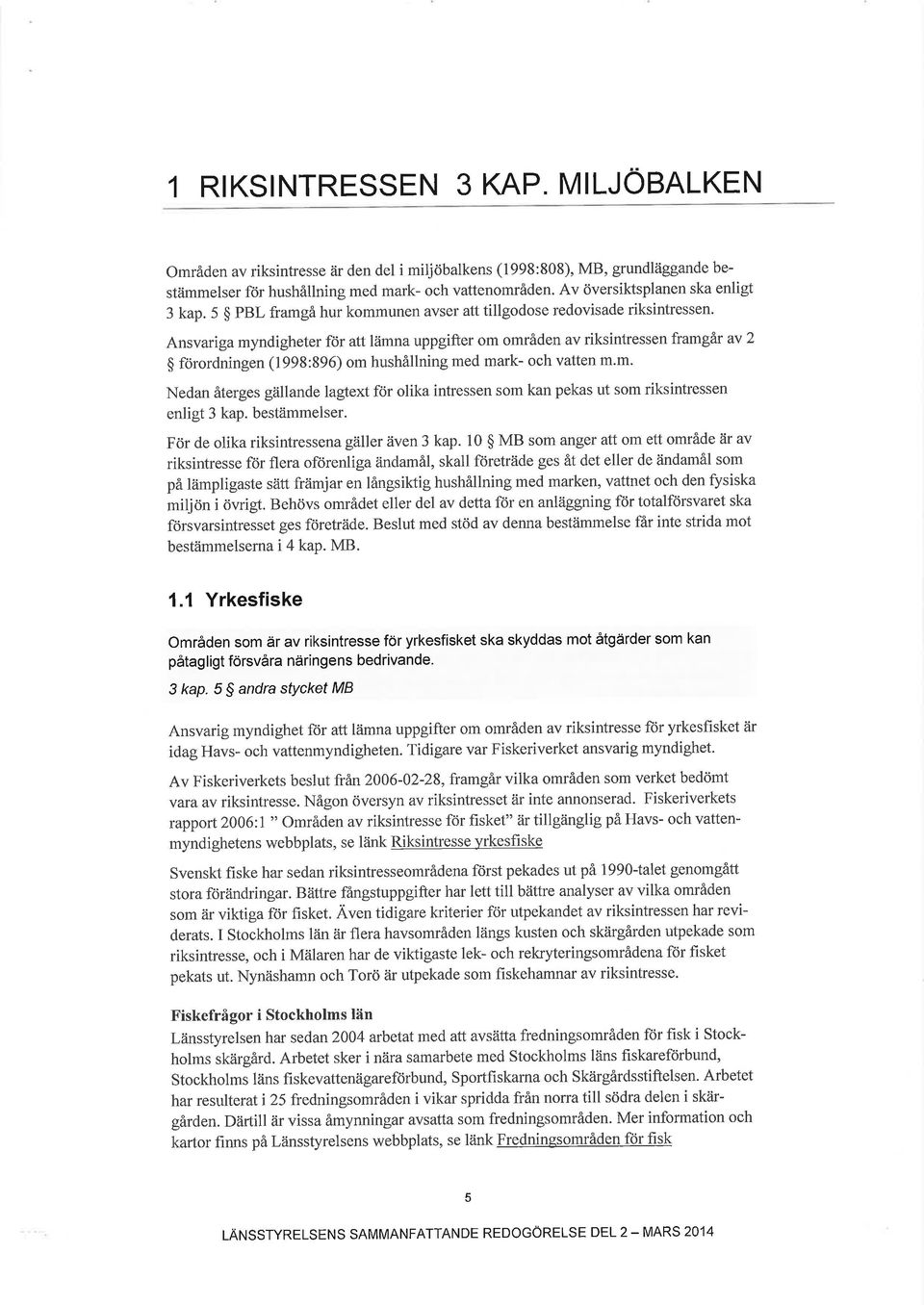 Ansvariga myndigheter för att lämna uppgifter om områden av riksintressen framgår av 2 $ förordningen (1998:896) om hushållning med mark- och vatten m.m. Nedan återges gällande lagtext för olika intressen som kan pekas ut som riksintressen enligt 3 kap.