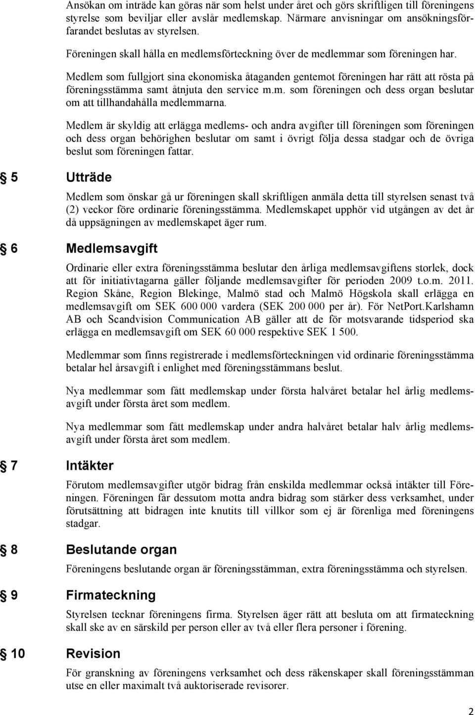 Medlem som fullgjort sina ekonomiska åtaganden gentemot föreningen har rätt att rösta på föreningsstämma samt åtnjuta den service m.m. som föreningen och dess organ beslutar om att tillhandahålla medlemmarna.