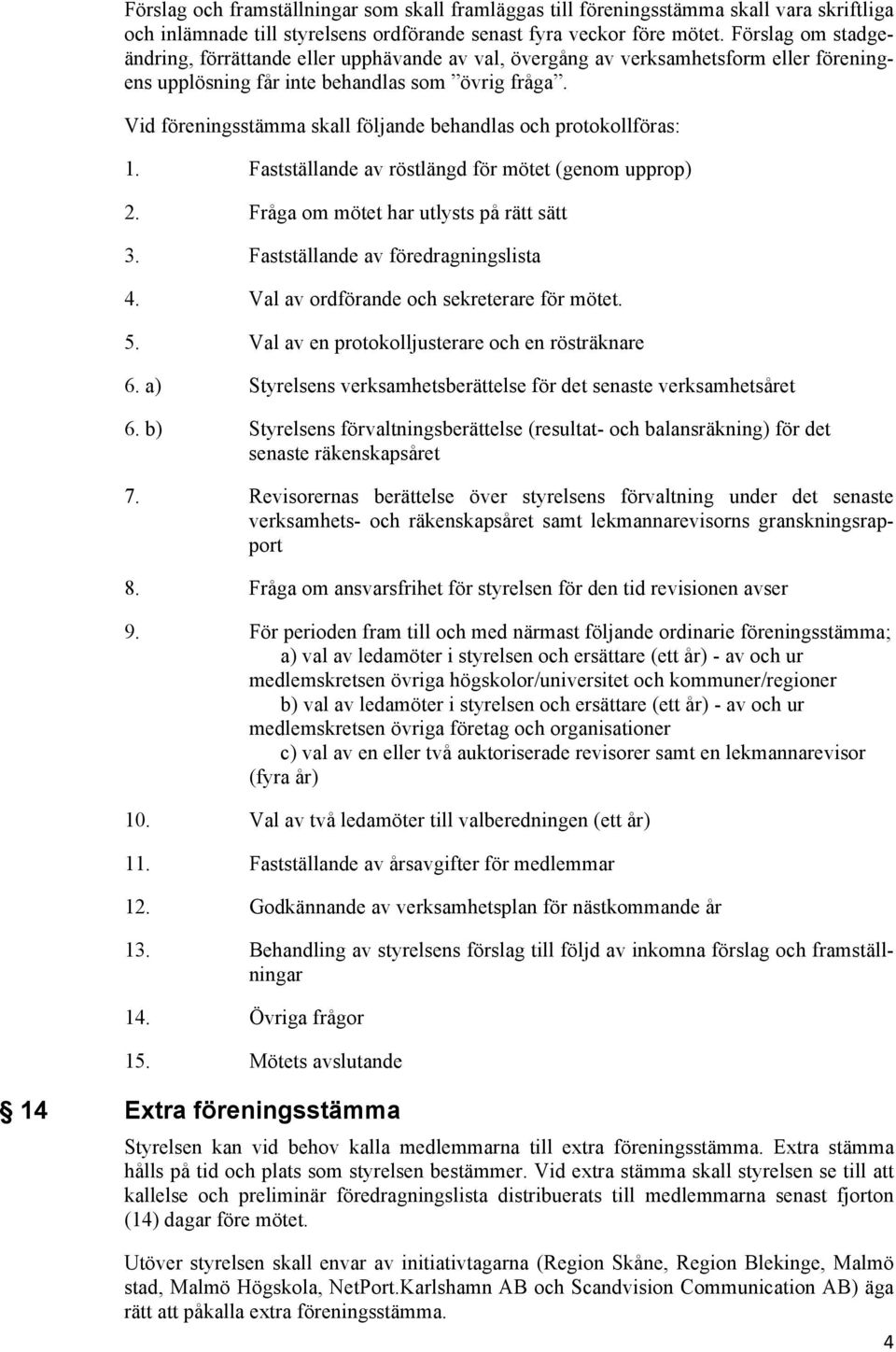 Vid föreningsstämma skall följande behandlas och protokollföras: 1. Fastställande av röstlängd för mötet (genom upprop) 2. Fråga om mötet har utlysts på rätt sätt 3.