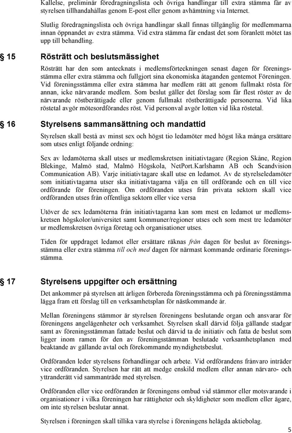 15 Rösträtt och beslutsmässighet Rösträtt har den som antecknats i medlemsförteckningen senast dagen för föreningsstämma eller extra stämma och fullgjort sina ekonomiska åtaganden gentemot Föreningen.