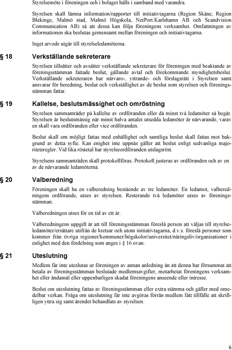 Karlshamn AB och Scandvision Communication AB) så att dessa kan följa föreningens verksamhet. Omfattningen av informationen ska beslutas gemensamt mellan föreningen och initiativtagarna.