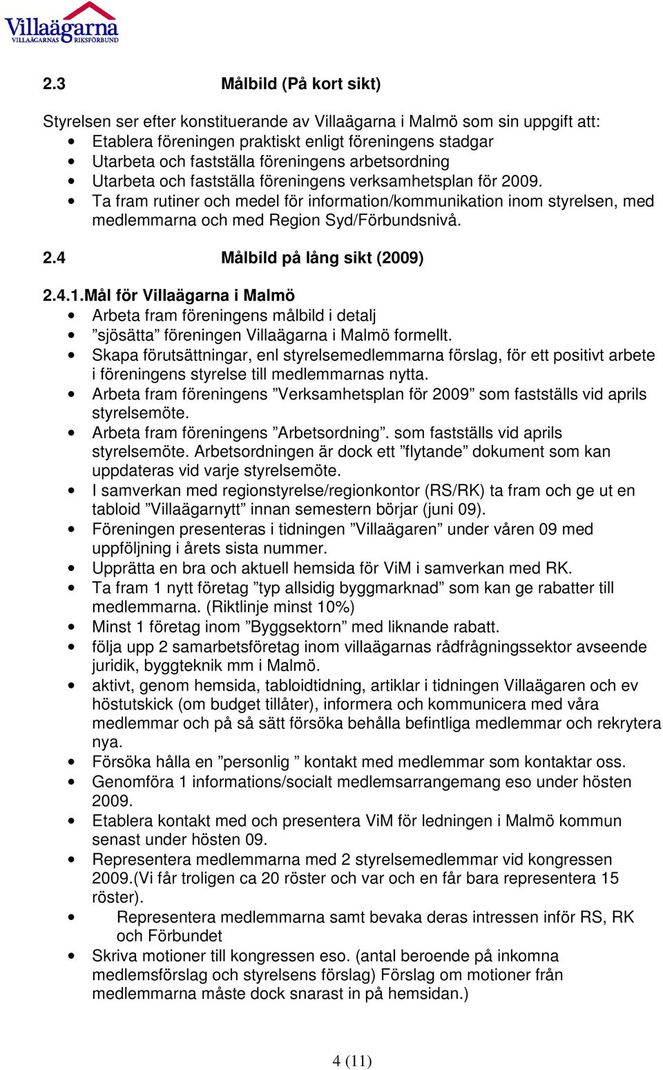 4.1.Mål för Villaägarna i Malmö Arbeta fram föreningens målbild i detalj sjösätta föreningen Villaägarna i Malmö formellt.