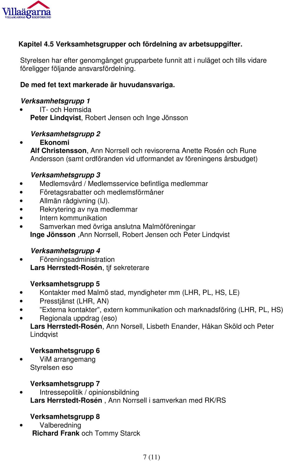 Verksamhetsgrupp 1 IT- och Hemsida Peter Lindqvist, Robert Jensen och Inge Jönsson Verksamhetsgrupp 2 Ekonomi Alf Christensson, Ann Norrsell och revisorerna Anette Rosén och Rune Andersson (samt