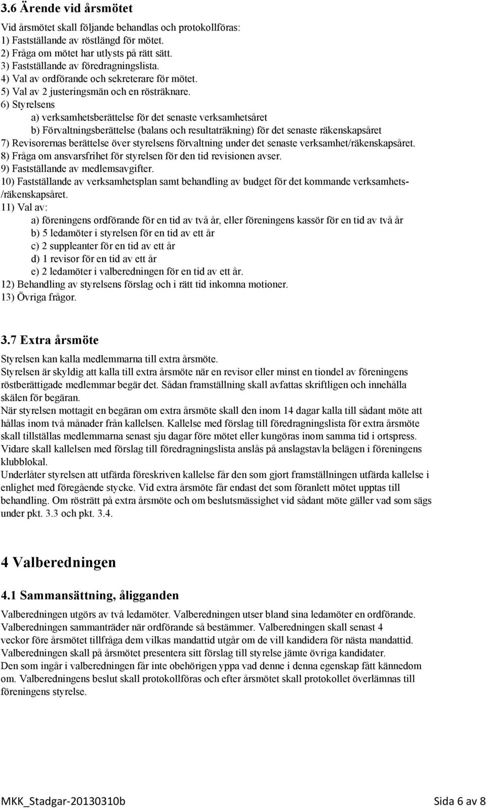 6) Styrelsens a) verksamhetsberättelse för det senaste verksamhetsåret b) Förvaltningsberättelse (balans och resultaträkning) för det senaste räkenskapsåret 7) Revisorernas berättelse över styrelsens