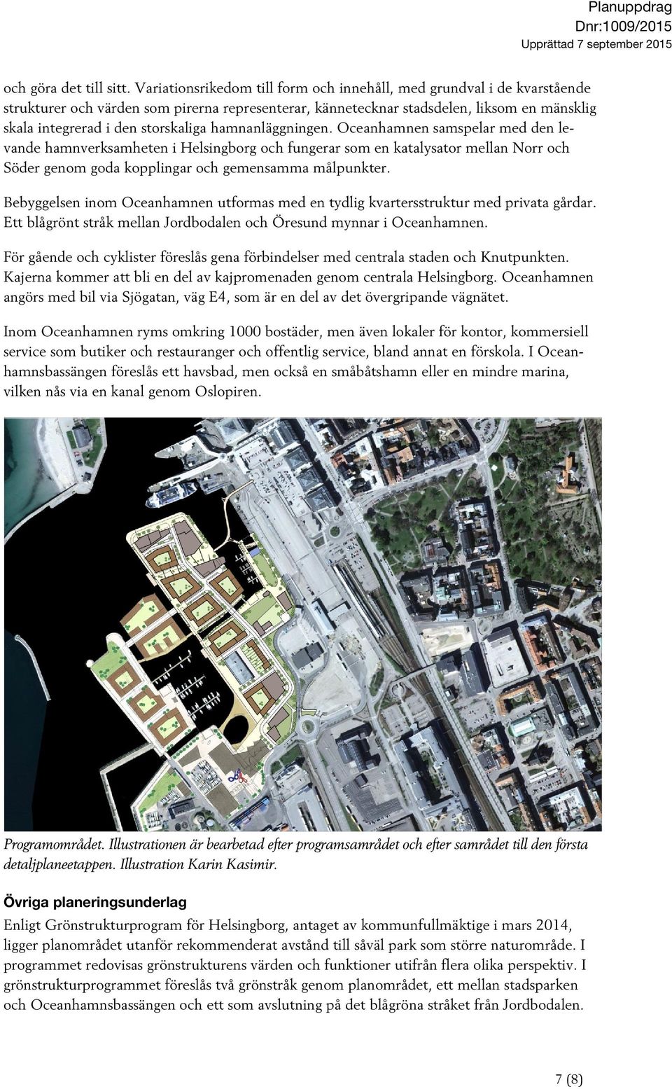 hamnanläggningen. Oceanhamnen samspelar med den levande hamnverksamheten i Helsingborg och fungerar som en katalysator mellan Norr och Söder genom goda kopplingar och gemensamma målpunkter.