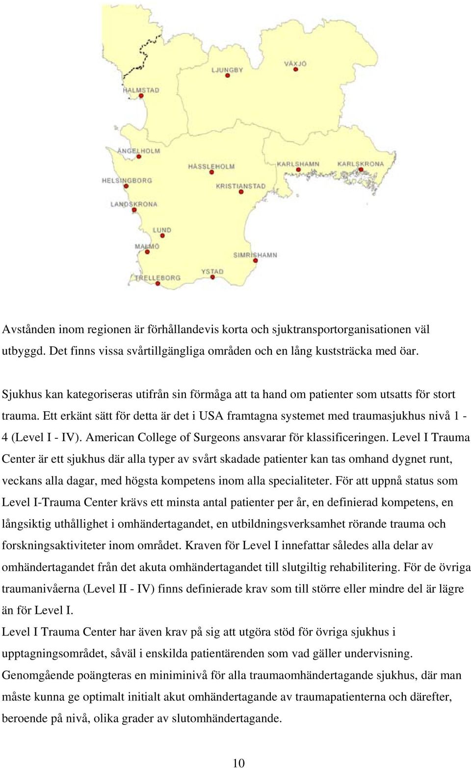 Ett erkänt sätt för detta är det i USA framtagna systemet med traumasjukhus nivå 1-4 (Level I - IV). American College of Surgeons ansvarar för klassificeringen.