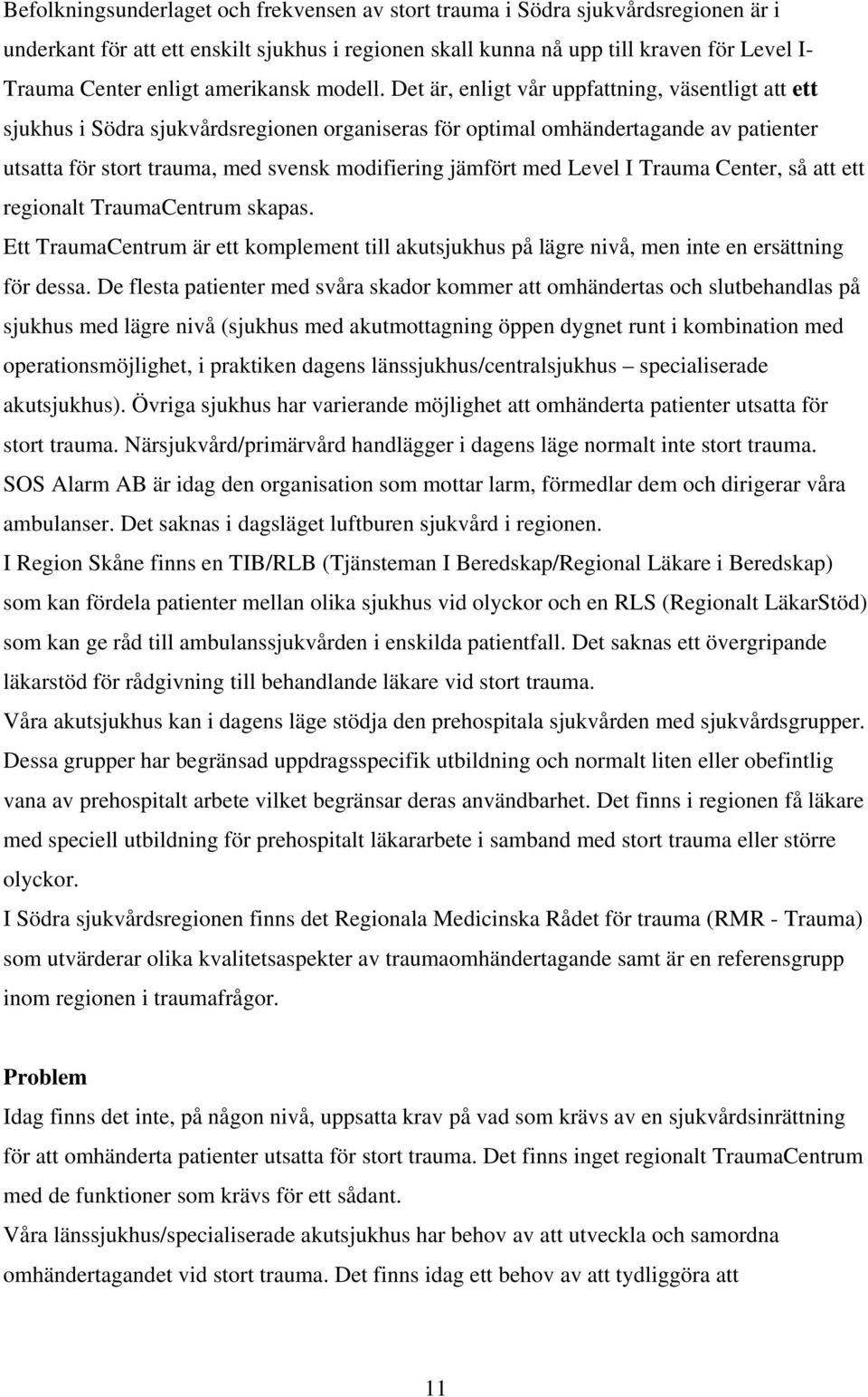 Det är, enligt vår uppfattning, väsentligt att ett sjukhus i Södra sjukvårdsregionen organiseras för optimal omhändertagande av patienter utsatta för stort trauma, med svensk modifiering jämfört med