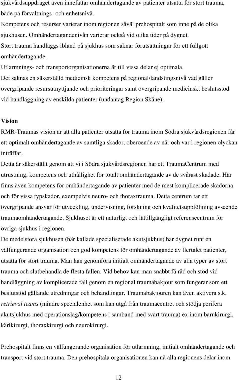 Stort trauma handläggs ibland på sjukhus som saknar förutsättningar för ett fullgott omhändertagande. Utlarmnings- och transportorganisationerna är till vissa delar ej optimala.