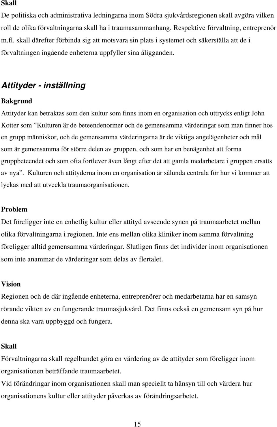 Attityder - inställning Bakgrund Attityder kan betraktas som den kultur som finns inom en organisation och uttrycks enligt John Kotter som Kulturen är de beteendenormer och de gemensamma värderingar