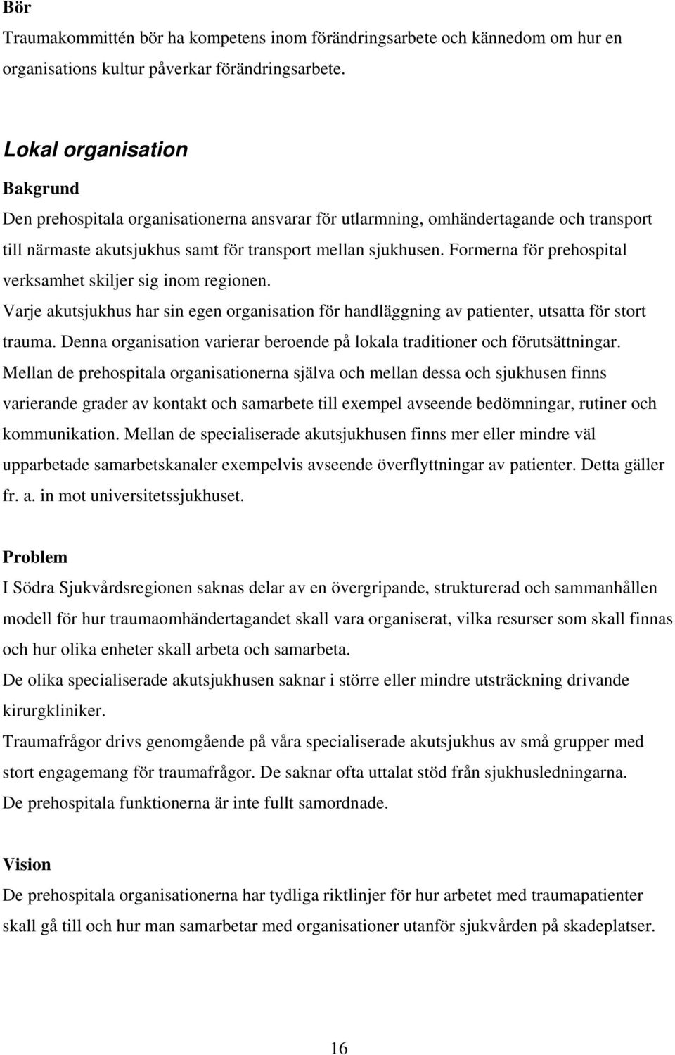 Formerna för prehospital verksamhet skiljer sig inom regionen. Varje akutsjukhus har sin egen organisation för handläggning av patienter, utsatta för stort trauma.