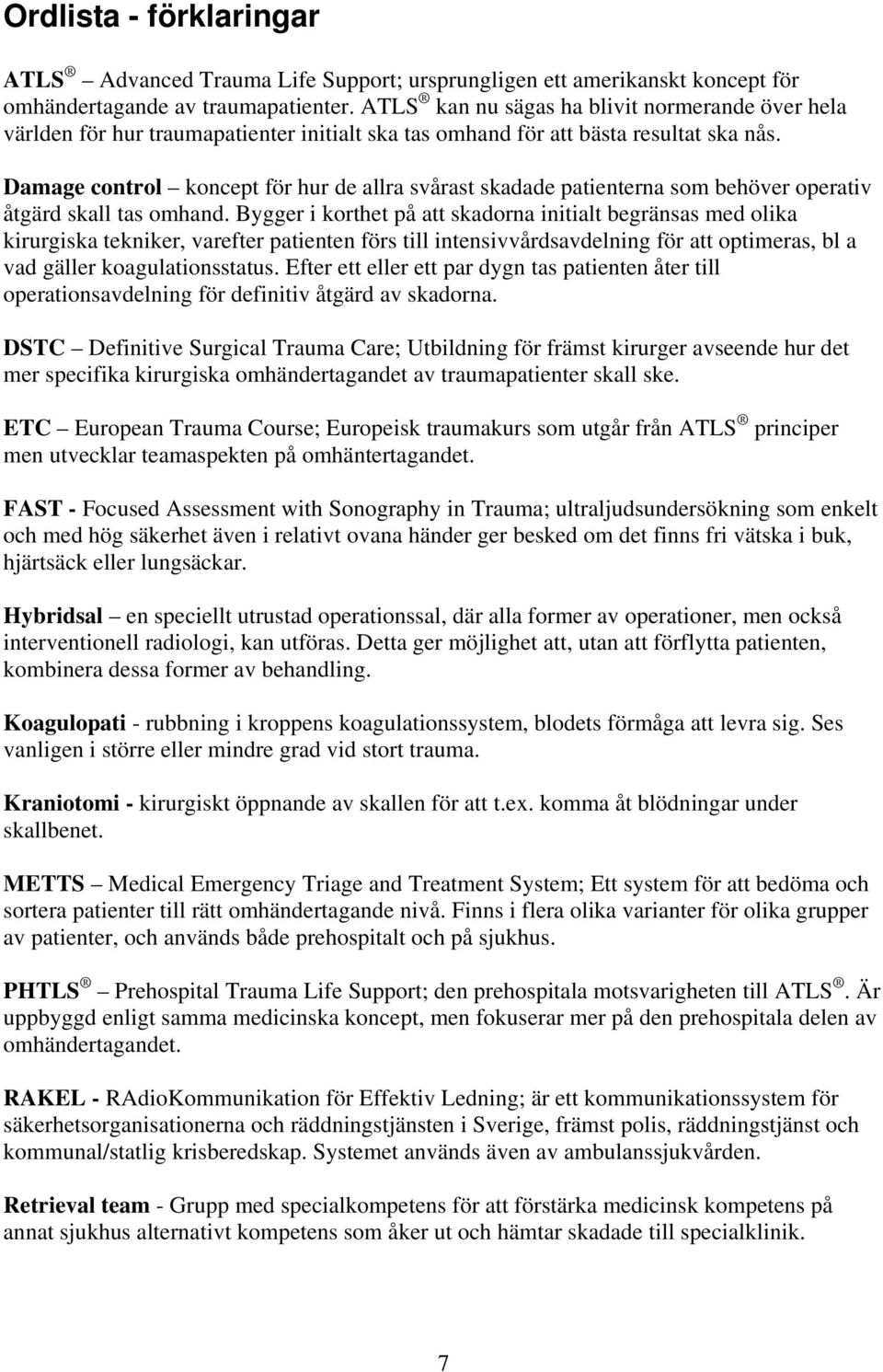 Damage control koncept för hur de allra svårast skadade patienterna som behöver operativ åtgärd skall tas omhand.