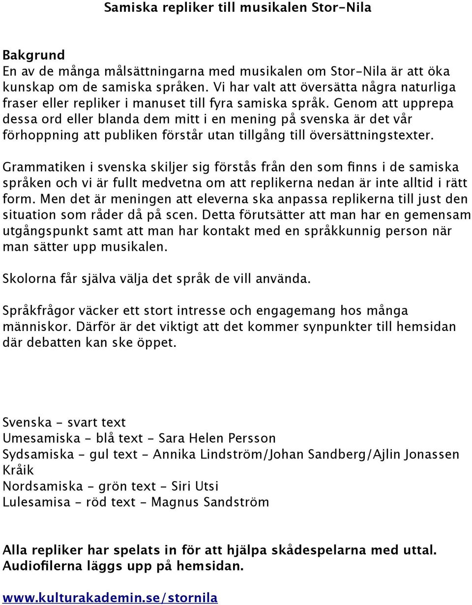 Genom att upprepa dessa ord eller blanda dem mitt i en mening på svenska är det vår förhoppning att publiken förstår utan tillgång till översättningstexter.