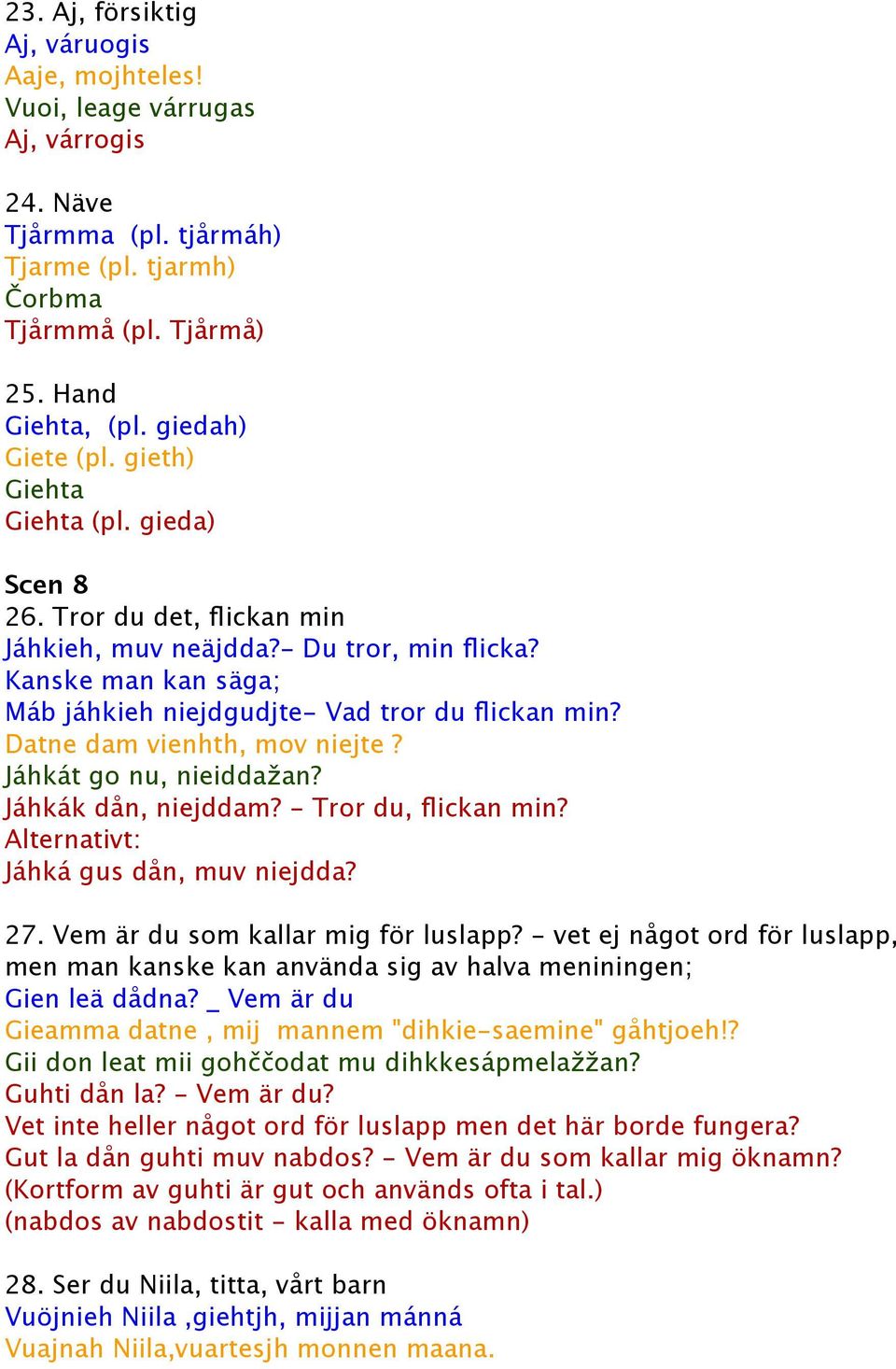 Kanske man kan säga; Máb jáhkieh niejdgudjte- Vad tror du flickan min? Datne dam vienhth, mov niejte? Jáhkát go nu, nieiddažan? Jáhkák dån, niejddam? - Tror du, flickan min?