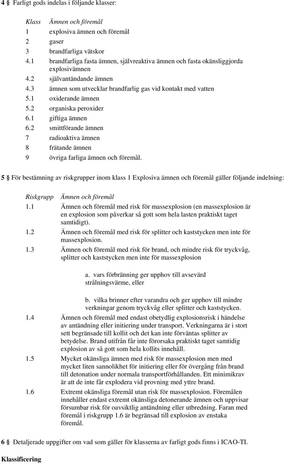 2 organiska peroxider 6.1 giftiga ämnen 6.2 smittförande ämnen 7 radioaktiva ämnen 8 frätande ämnen 9 övriga farliga ämnen och föremål.