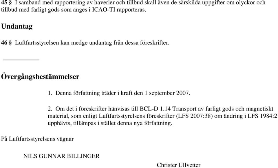 Denna författning träder i kraft den 1 september 2007. 2. Om det i föreskrifter hänvisas till BCL-D 1.