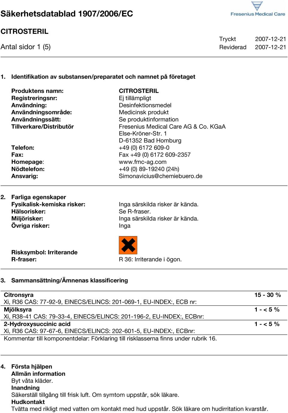 produktinformation Tillverkare/Distributör Fresenius Medical Care AG & Co. KGaA Else-Kröner-Str. 1 D-61352 Bad Homburg Telefon: +49 (0) 6172 609-0 Fax: Fax +49 (0) 6172 609-2357 Homepage: www.fmc-ag.