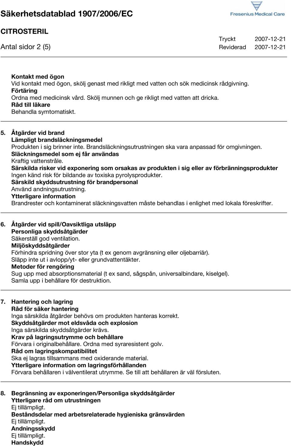 Brandsläckningsutrustningen ska vara anpassad för omgivningen. Släckningsmedel som ej får användas Kraftig vattenstråle.