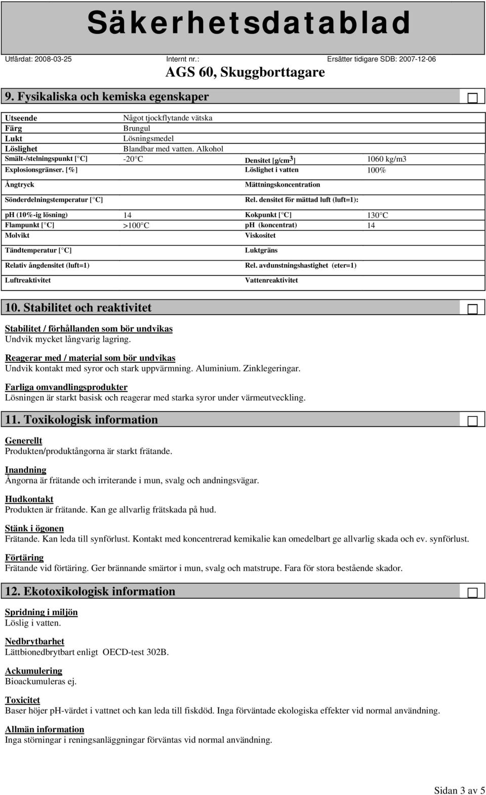 densitet för mättad luft (luft=1): ph (10%-ig lösning) 14 Kokpunkt [ C] 130 C Flampunkt [ C] >100 C ph (koncentrat) 14 Molvikt Viskositet Tändtemperatur [ C] Relativ ångdensitet (luft=1)