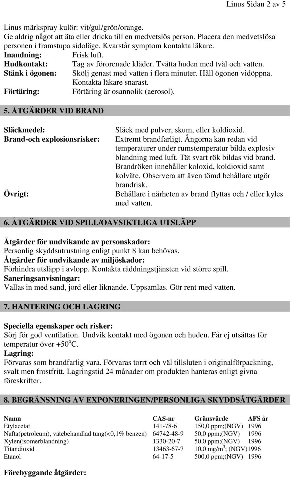 Håll ögonen vidöppna. Kontakta läkare snarast. Förtäring: Förtäring är osannolik (aerosol). 5.