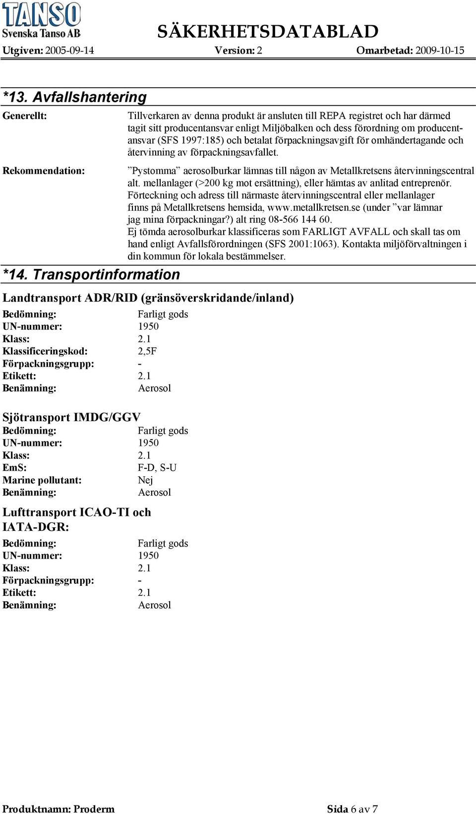 och betalat förpackningsavgift för omhändertagande och återvinning av förpackningsavfallet. Pystomma aerosolburkar lämnas till någon av Metallkretsens återvinningscentral alt.