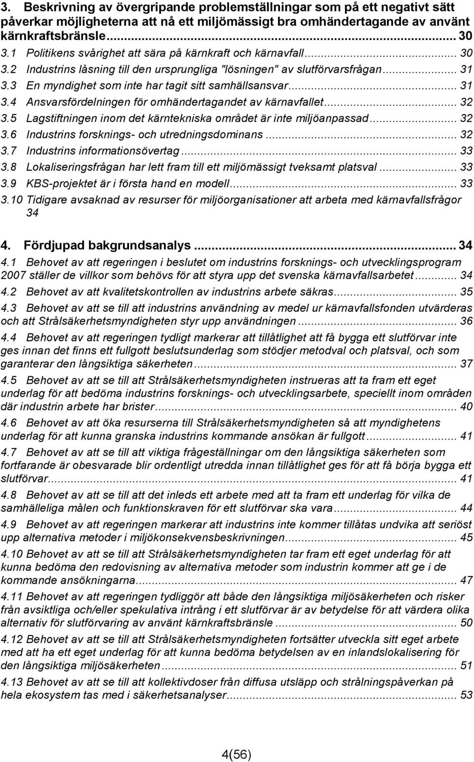 3 En myndighet som inte har tagit sitt samhällsansvar... 31 3.4 Ansvarsfördelningen för omhändertagandet av kärnavfallet... 32 3.5 Lagstiftningen inom det kärntekniska området är inte miljöanpassad.