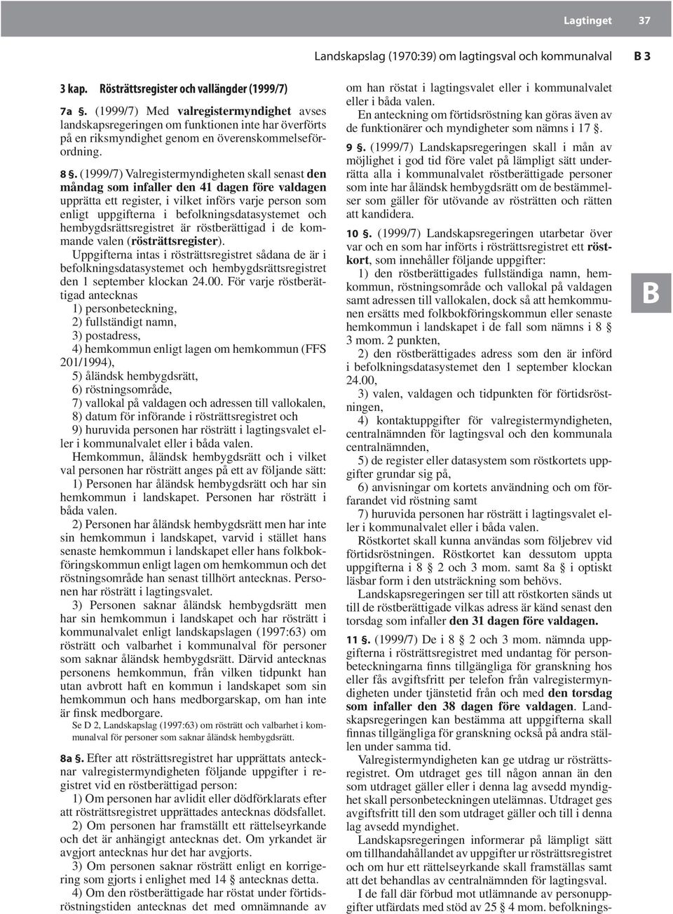 (1999/7) Valregistermyndigheten skall senast den måndag som infaller den 41 dagen före valdagen upprätta ett register, i vilket införs varje person som enligt uppgifterna i befolkningsdatasystemet