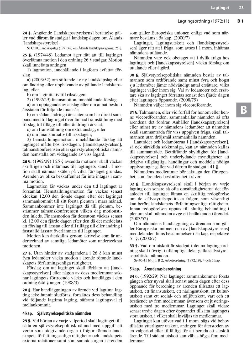 Motion skall innefatta antingen 1) lagmotion, innehållande i lagform avfattat förslag a) (2003/52) om stiftande av ny landskapslag eller om ändring eller upphävande av gällande landskapslag; eller b)