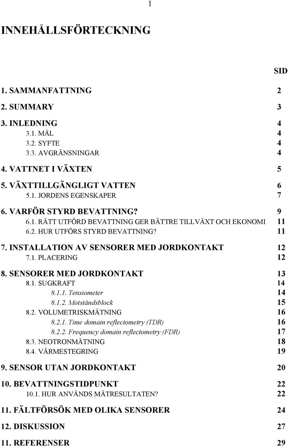 SENSORER MED JORDKONTAKT 13 8.1. SUGKRAFT 14 8.1.1. Tensiometer 14 8.1.2. Motståndsblock 15 8.2. VOLUMETRISKMÄTNING 16 8.2.1. Time domain reflectometry (TDR) 16 8.2.2. Frequency domain reflectometry (FDR) 17 8.