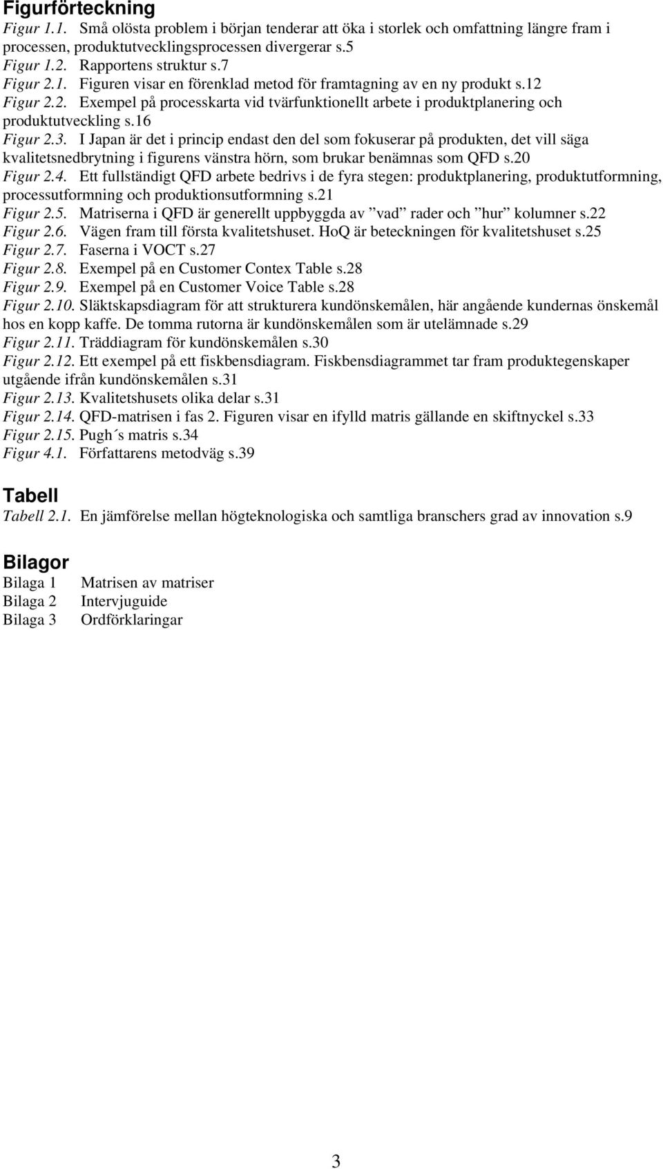 16 Figur 2.3. I Japan är det i princip endast den del som fokuserar på produkten, det vill säga kvalitetsnedbrytning i figurens vänstra hörn, som brukar benämnas som QFD s.20 Figur 2.4.