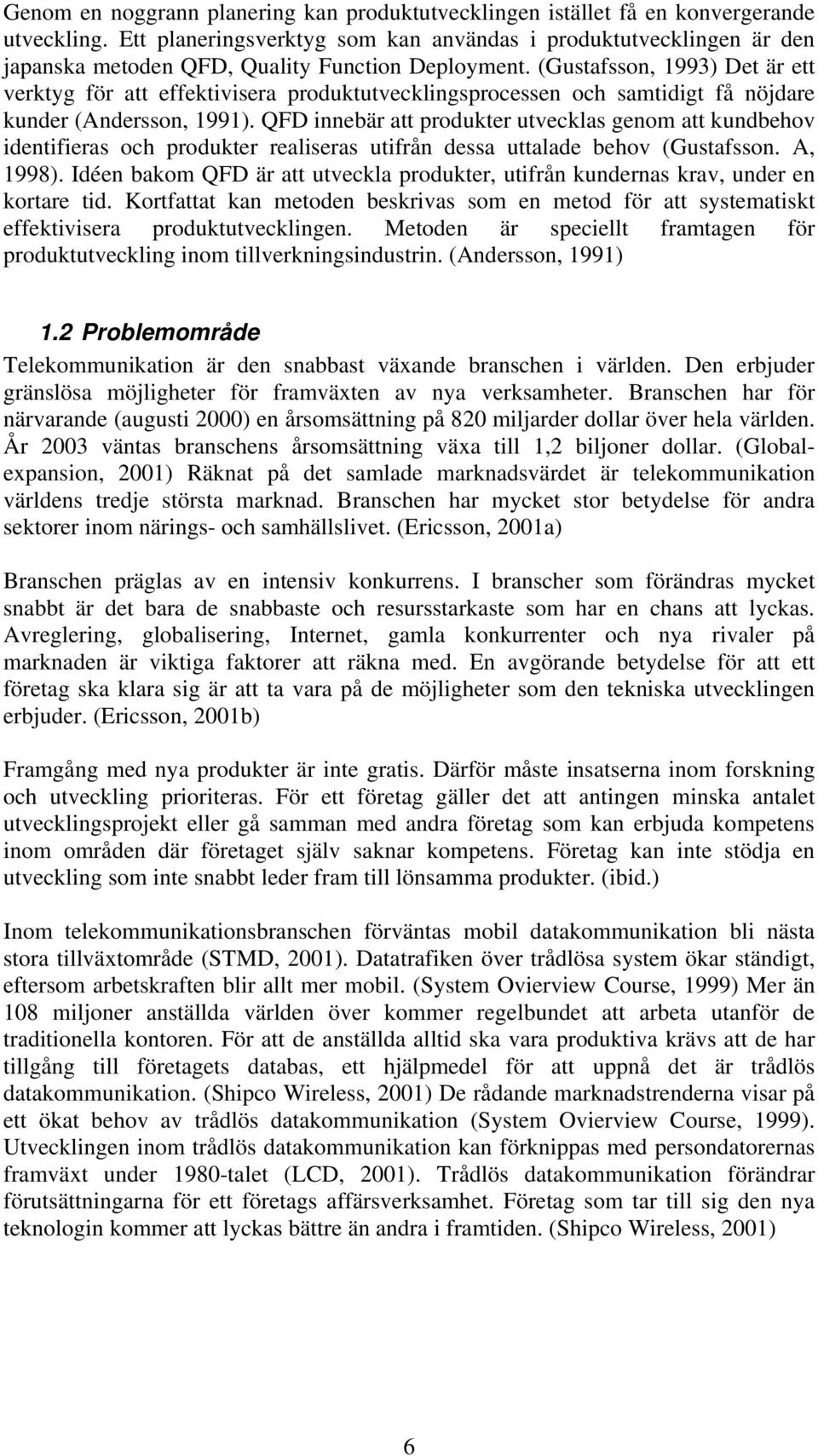 (Gustafsson, 1993) Det är ett verktyg för att effektivisera produktutvecklingsprocessen och samtidigt få nöjdare kunder (Andersson, 1991).