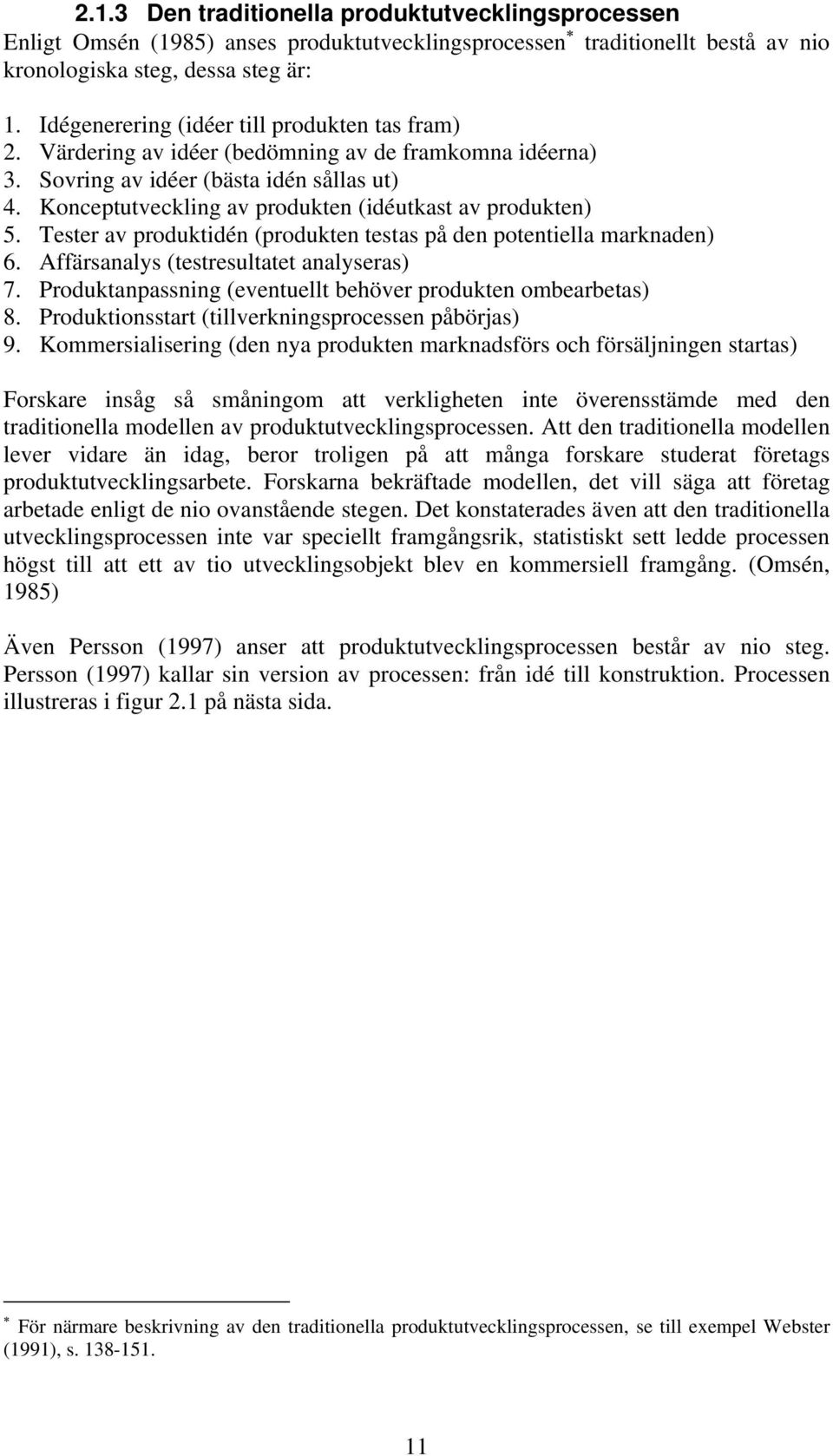 Konceptutveckling av produkten (idéutkast av produkten) 5. Tester av produktidén (produkten testas på den potentiella marknaden) 6. Affärsanalys (testresultatet analyseras) 7.