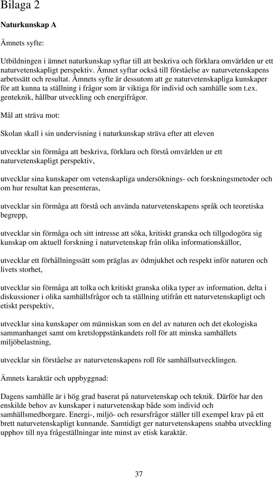 Ämnets syfte är dessutom att ge naturvetenskapliga kunskaper för att kunna ta ställning i frågor som är viktiga för individ och samhälle som t.ex. genteknik, hållbar utveckling och energifrågor.