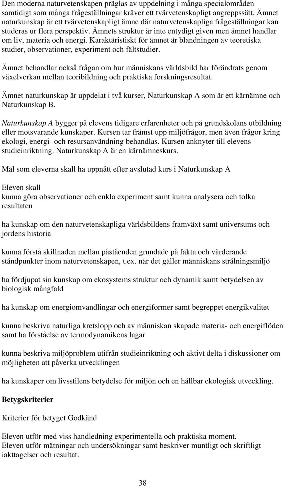 Ämnets struktur är inte entydigt given men ämnet handlar om liv, materia och energi. Karaktäristiskt för ämnet är blandningen av teoretiska studier, observationer, experiment och fältstudier.