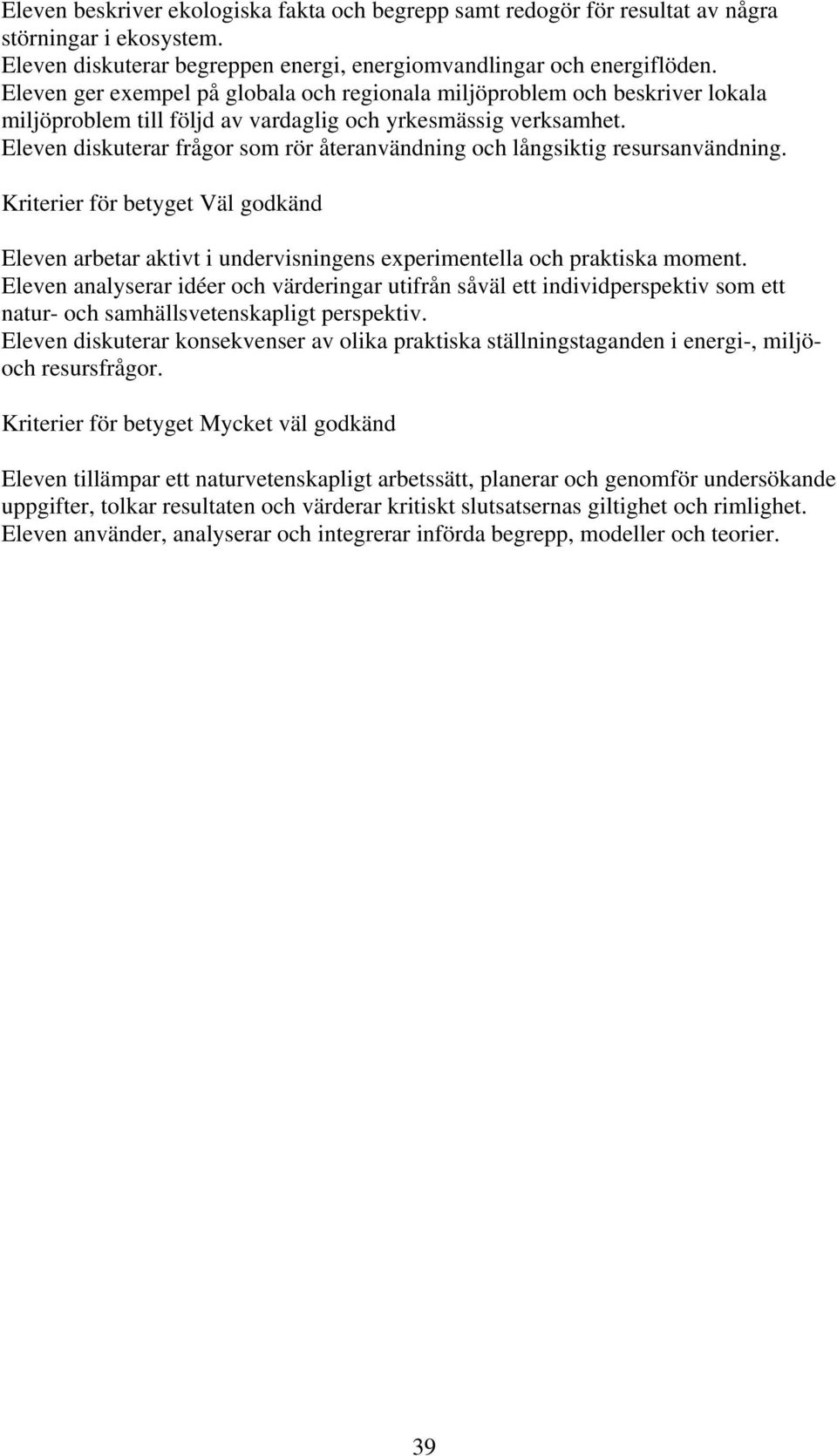 Eleven diskuterar frågor som rör återanvändning och långsiktig resursanvändning. Kriterier för betyget Väl godkänd Eleven arbetar aktivt i undervisningens experimentella och praktiska moment.