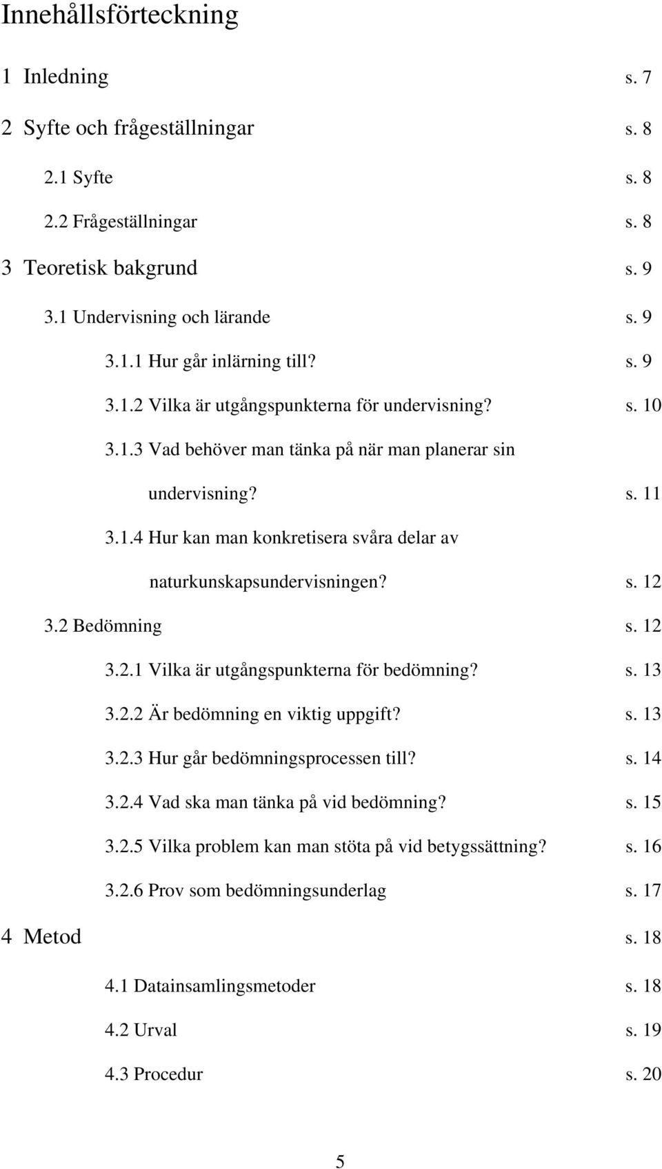 s. 12 3.2 Bedömning s. 12 3.2.1 Vilka är utgångspunkterna för bedömning? s. 13 3.2.2 Är bedömning en viktig uppgift? s. 13 3.2.3 Hur går bedömningsprocessen till? s. 14 3.2.4 Vad ska man tänka på vid bedömning?