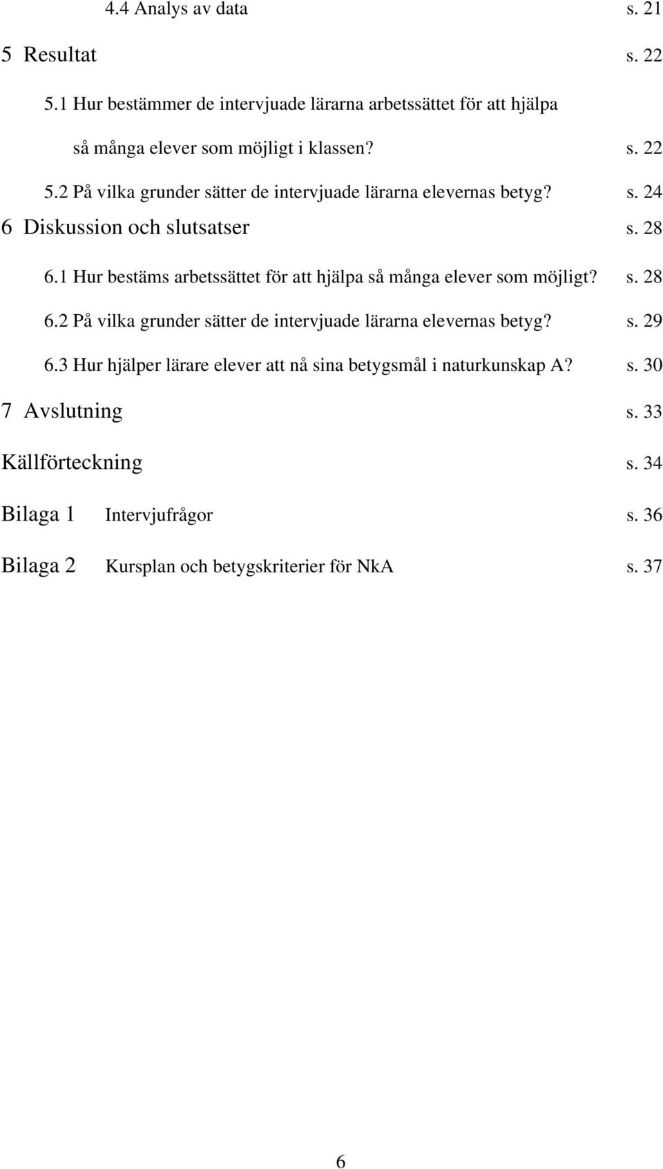 s. 29 6.3 Hur hjälper lärare elever att nå sina betygsmål i naturkunskap A? s. 30 7 Avslutning s. 33 Källförteckning s. 34 Bilaga 1 Intervjufrågor s.