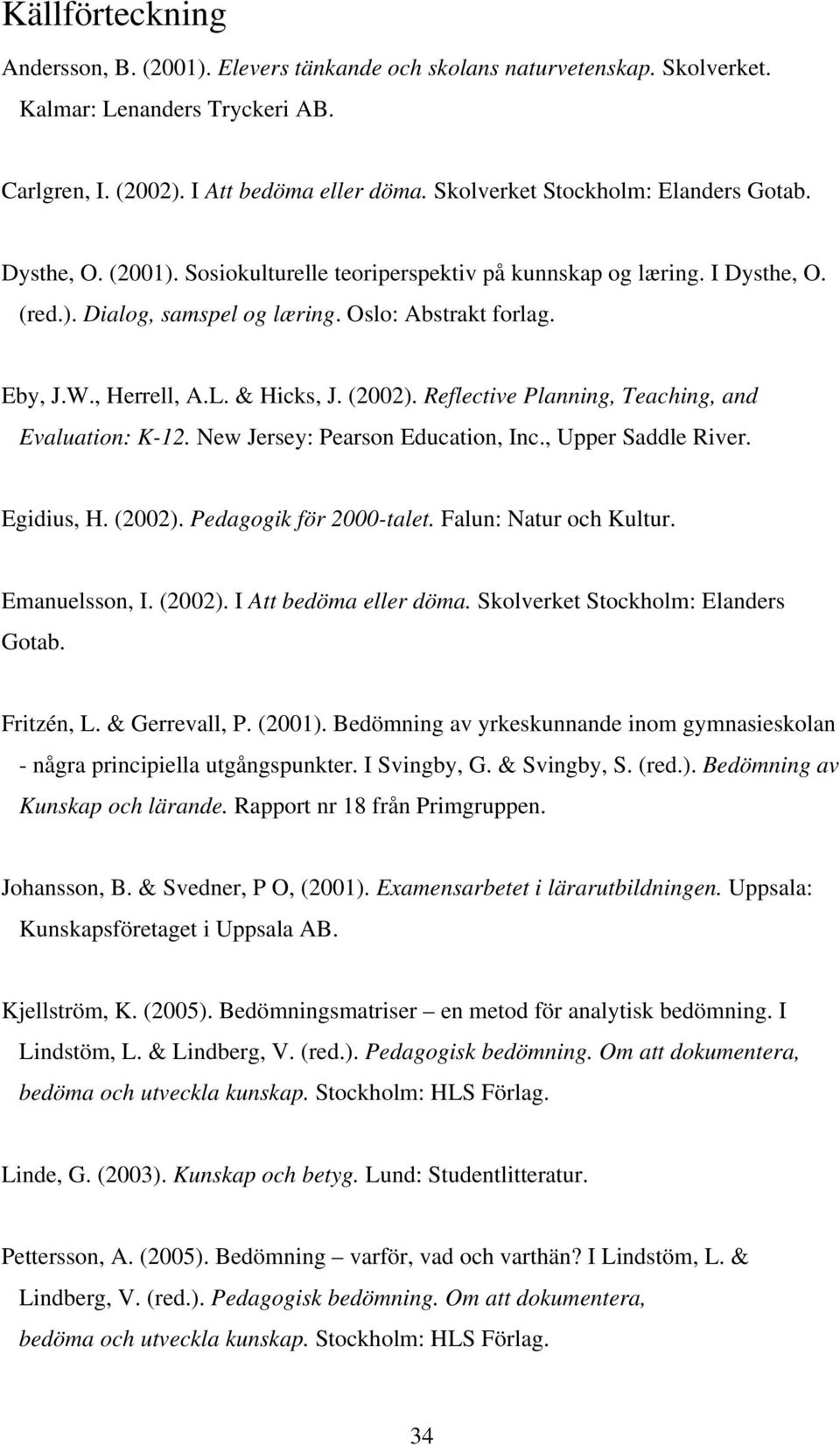 , Herrell, A.L. & Hicks, J. (2002). Reflective Planning, Teaching, and Evaluation: K-12. New Jersey: Pearson Education, Inc., Upper Saddle River. Egidius, H. (2002). Pedagogik för 2000-talet.