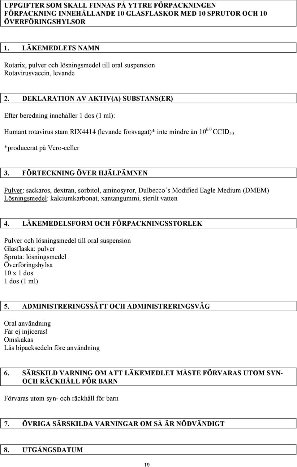 DEKLARATION AV AKTIV(A) SUBSTANS(ER) Efter beredning innehåller 1 dos (1 ml): Humant rotavirus stam RIX4414 (levande försvagat)* inte mindre än 10 6.0 CCID 50 *producerat på Vero-celler 3.