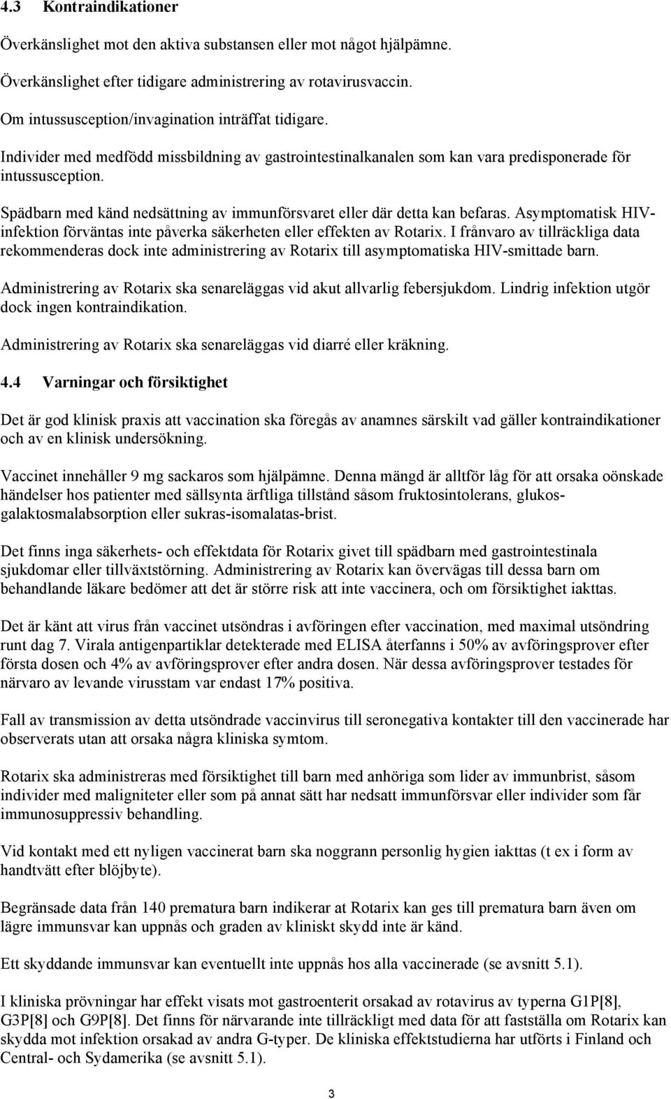 Spädbarn med känd nedsättning av immunförsvaret eller där detta kan befaras. Asymptomatisk HIVinfektion förväntas inte påverka säkerheten eller effekten av Rotarix.