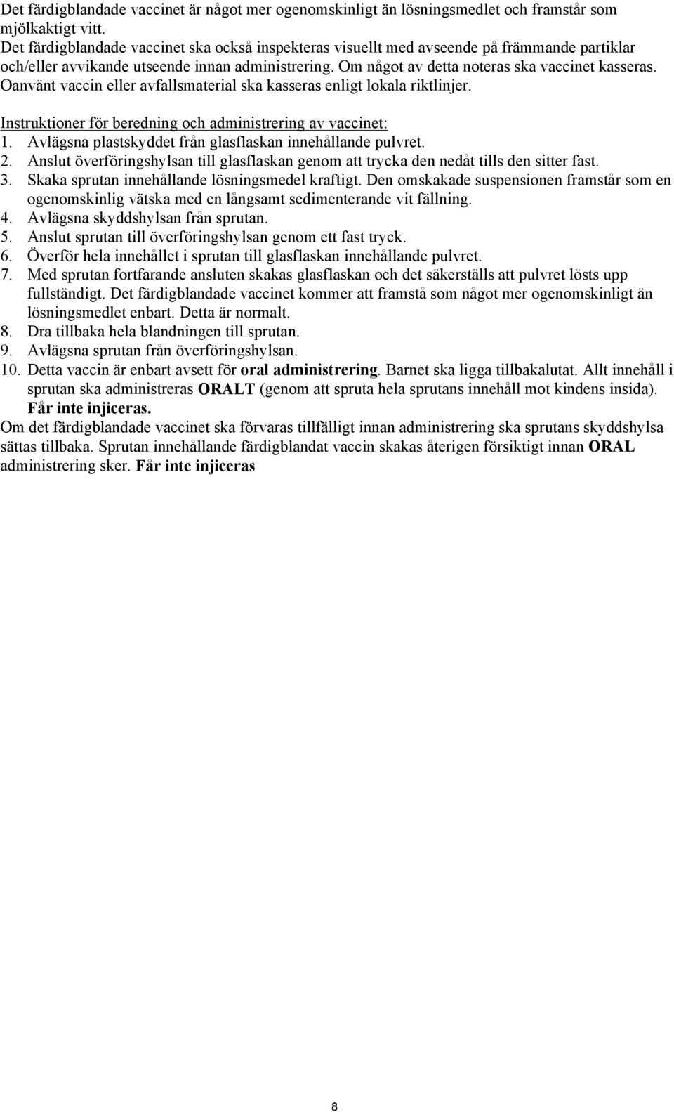 Oanvänt vaccin eller avfallsmaterial ska kasseras enligt lokala riktlinjer. Instruktioner för beredning och administrering av vaccinet: 1. Avlägsna plastskyddet från glasflaskan innehållande pulvret.