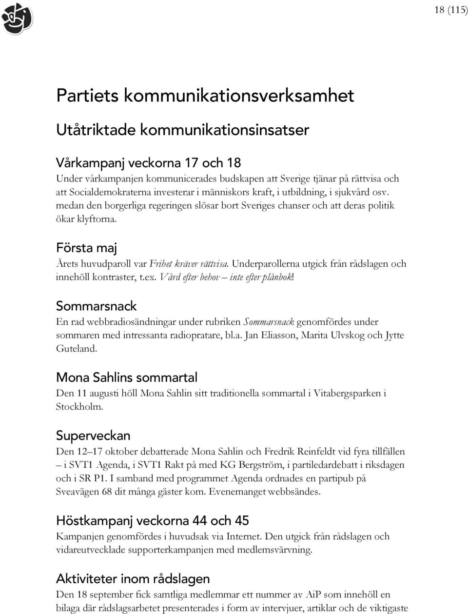 Första maj Årets huvudparoll var Frihet kräver rättvisa. Underparollerna utgick från rådslagen och innehöll kontraster, t.ex. Vård efter behov inte efter plånbok!