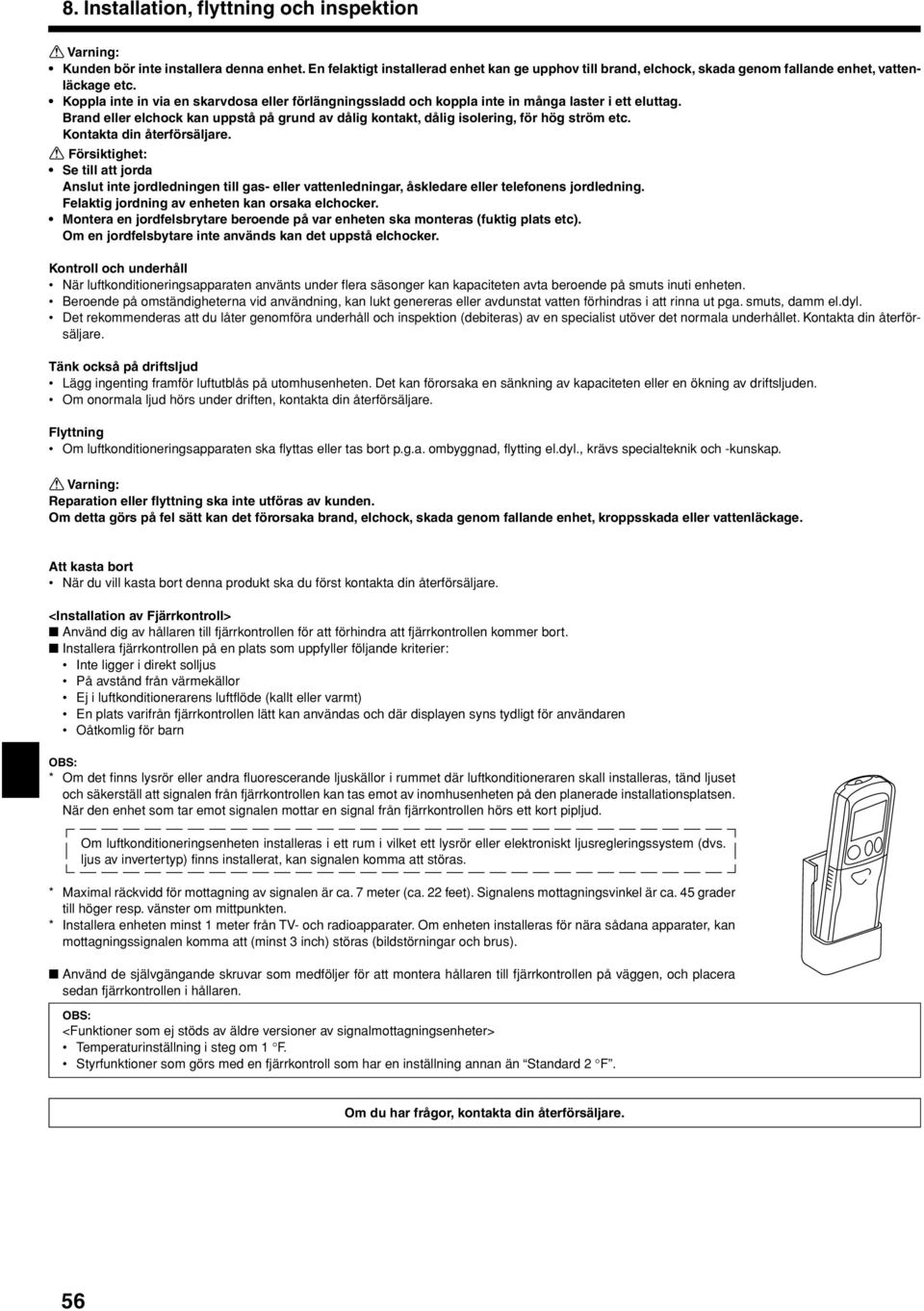 Kontakta din återförsäljare. Se till att jorda Anslut inte jordledningen till gas- eller vattenledningar, åskledare eller telefonens jordledning. Felaktig jordning av eneten kan orsaka elcocker.