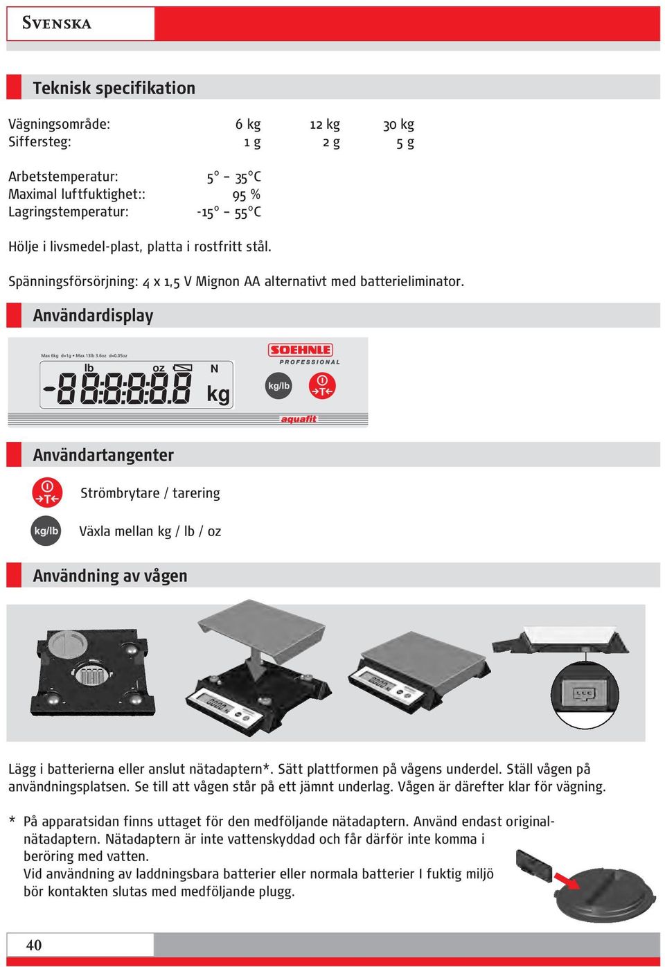 Användardisplay lb oz N Användartangenter Strömbrytare / tarering Växla mellan / lb / oz Användning av vågen Lägg i batterierna eller anslut nätadaptern*. Sätt plattformen på vågens underdel.