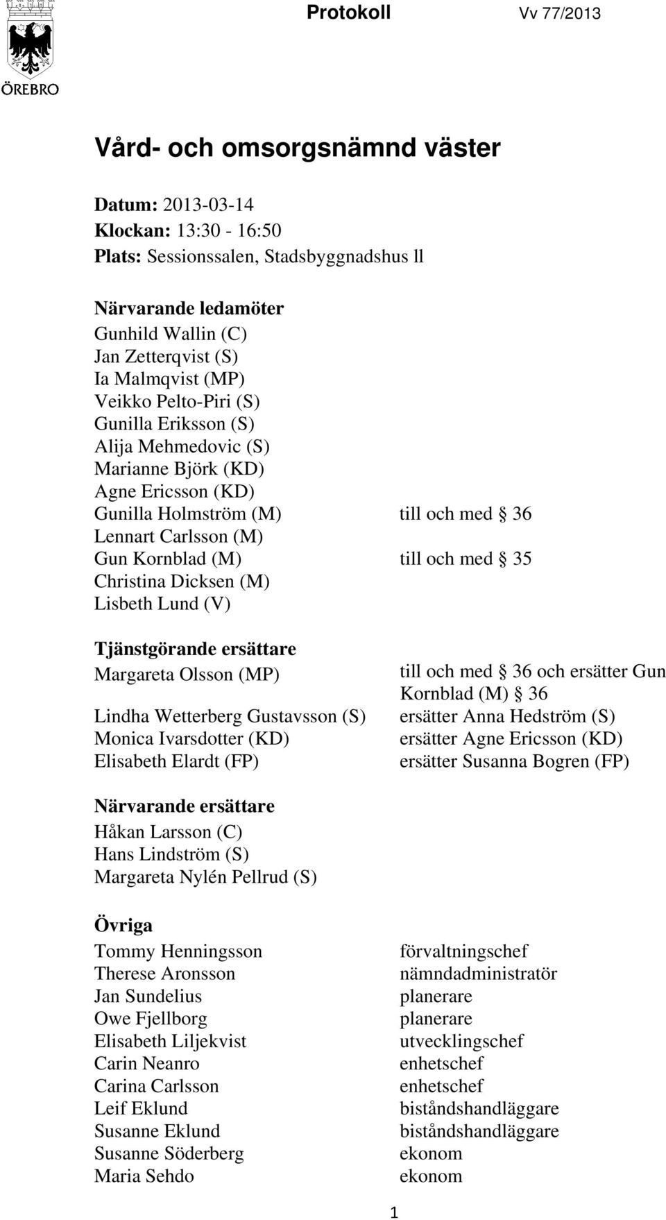 och med 35 Christina Dicksen (M) Lisbeth Lund (V) Tjänstgörande ersättare Margareta Olsson (MP) Lindha Wetterberg Gustavsson (S) Monica Ivarsdotter (KD) Elisabeth Elardt (FP) till och med 36 och