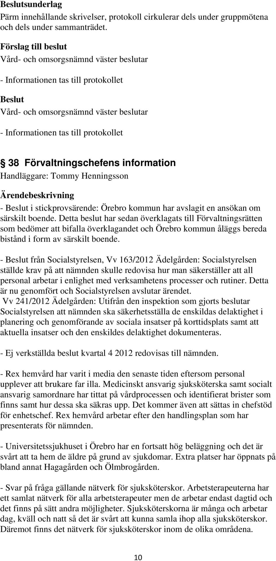 ansökan om särskilt boende. Detta beslut har sedan överklagats till Förvaltningsrätten som bedömer att bifalla överklagandet och Örebro kommun åläggs bereda bistånd i form av särskilt boende.