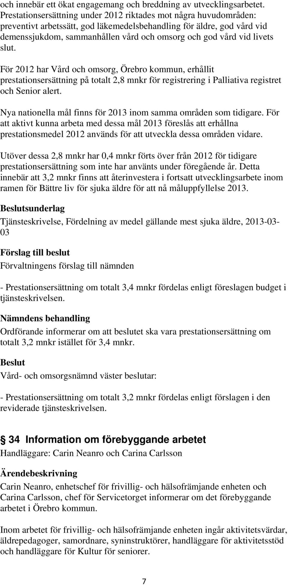 livets slut. För 2012 har Vård och omsorg, Örebro kommun, erhållit prestationsersättning på totalt 2,8 mnkr för registrering i Palliativa registret och Senior alert.